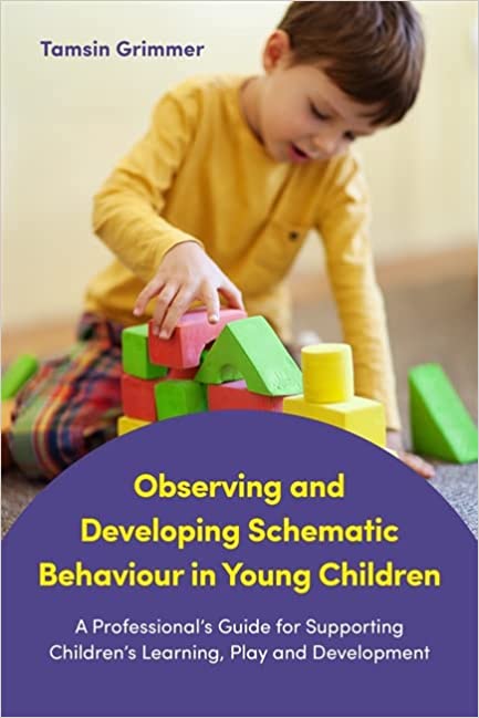 Observing and Developing Schematic Behaviour in Young Children: A Professional\'s Guide for Supporting Children\'s Learning, Play and Development