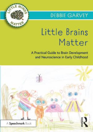 Little Brains Matter: A Practical Guide to Brain Development and Neuroscience in Early Childhood