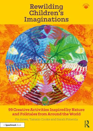 Rewilding Children’s Imaginations: 99 Creative Activities Inspired by Nature and Folktales from Around the World